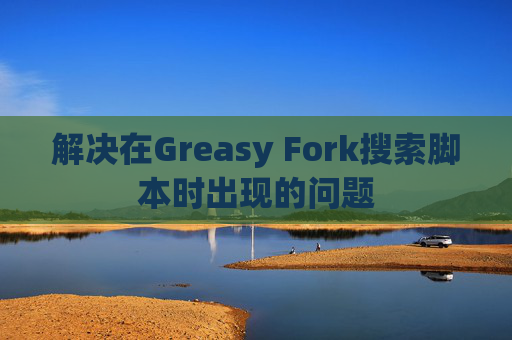 解决在Greasy Fork搜索脚本时出现的问题